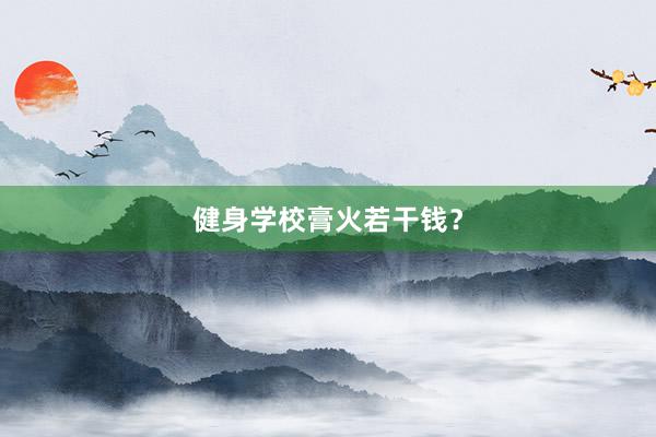 健身学校膏火若干钱？
