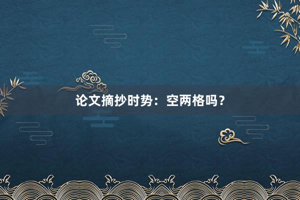 论文摘抄时势：空两格吗？