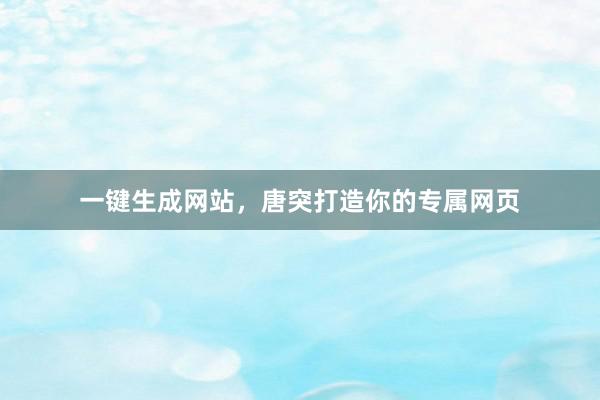 一键生成网站，唐突打造你的专属网页