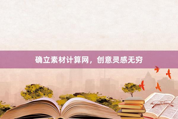 确立素材计算网，创意灵感无穷