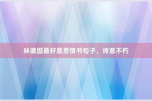 林徽因最好意思情书句子，诗意不朽